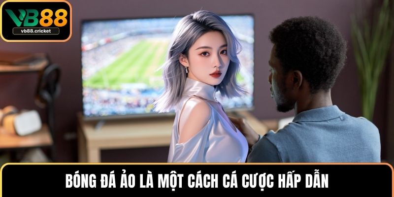Bóng đá ảo là một cách cá cược hấp dẫn